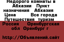 Недорого комнаты в Абхазии › Пункт назначения ­ Абхазия  › Цена ­ 300 - Все города Путешествия, туризм » Россия   . Оренбургская обл.,Оренбург г.